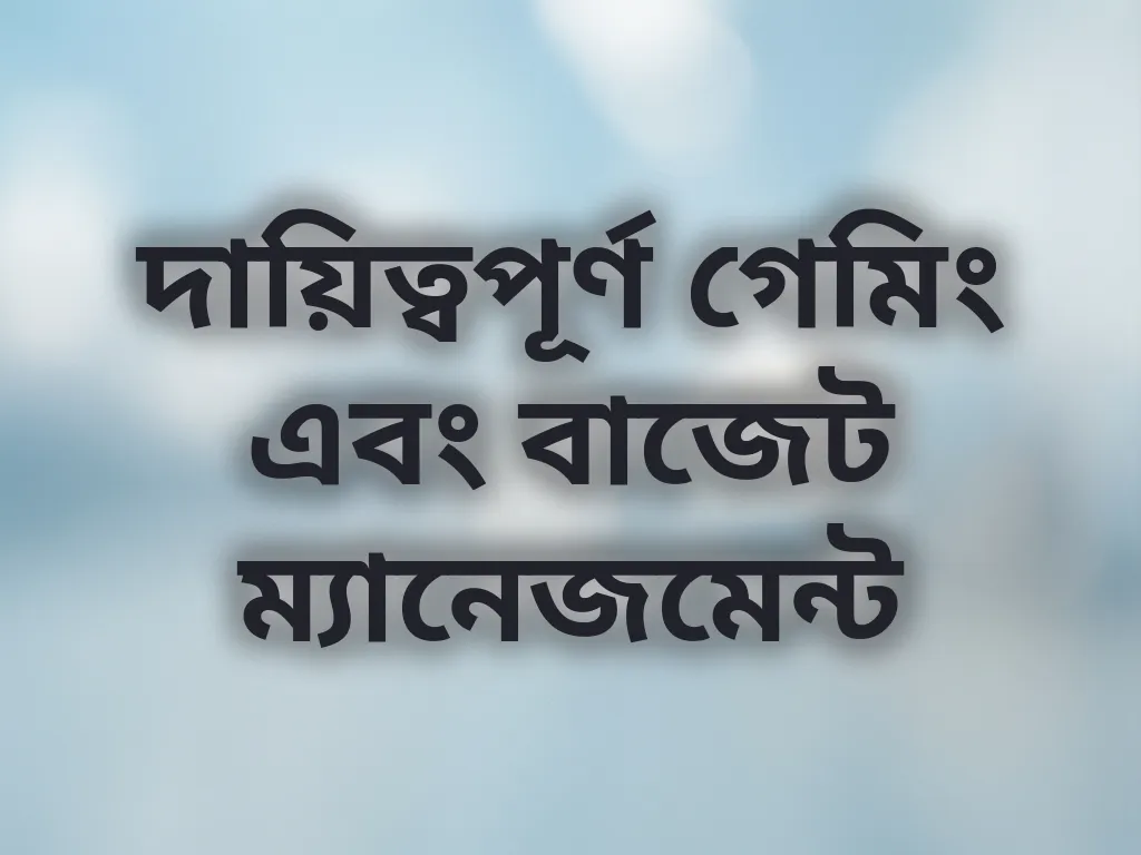দায়িত্বপূর্ণ গেমিং এবং বাজেট ম্যানেজমেন্ট