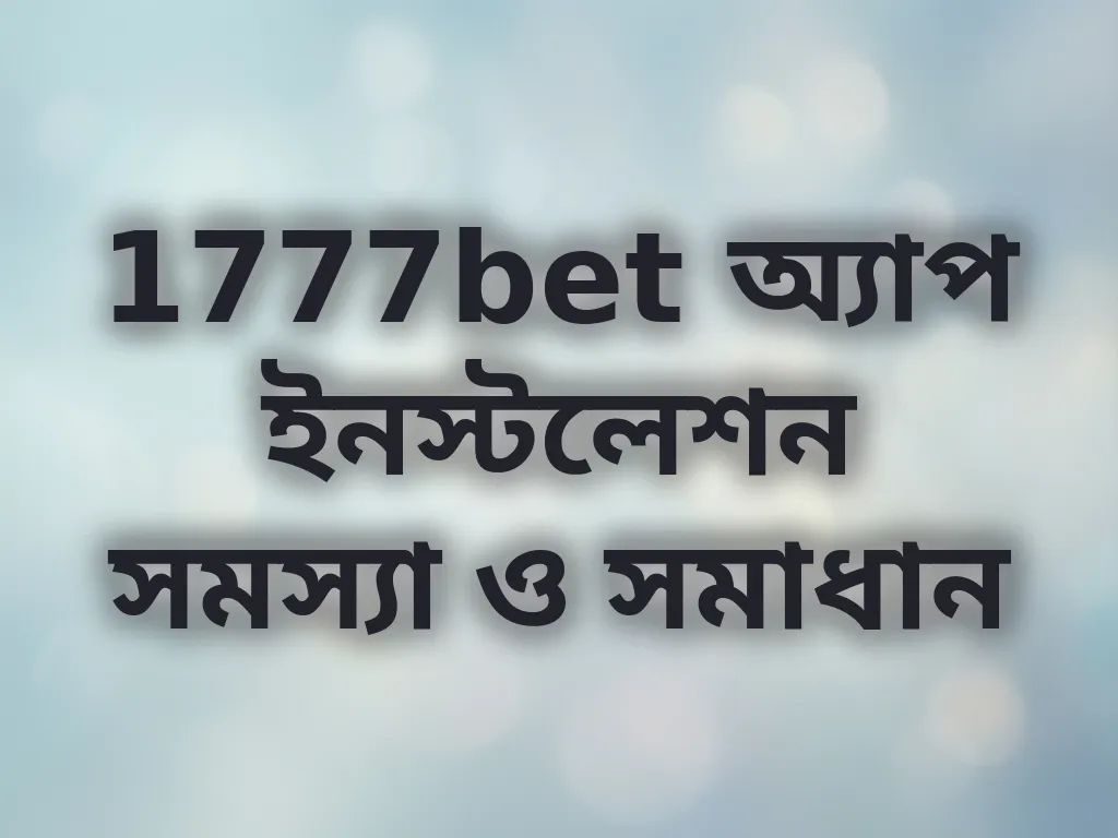 1777bet অ্যাপ ইনস্টলেশন সমস্যা ও সমাধান